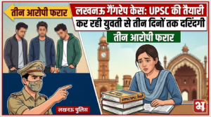 लखनऊ गैंगरेप केस: UPSC की तैयारी कर रही युवती से तीन दिनों तक दरिंदगी, तीन आरोपी फरार