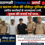 वाराणसी Meta AI अलर्ट पर वरुणा जोन की चौबेपुर पुलिस की त्वरित कार्रवाई से आत्महत्या टली, युवक की बचाई गई जान.