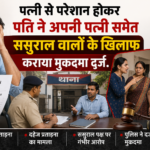 पति ने पत्नी समेत अपने ससुरलीजनों के खिलाफ कराया मुकदमा दर्ज.
