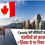Canada जाने की तैयारी कर रहे पंजाबियों को झटका, 1 सिंतबर से नए नियम लागू
