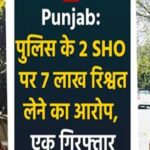 Punjab : पुलिस के 2 SHO पर 7 लाख रिश्वत लेने का आरोप, एक गिरफ्तार