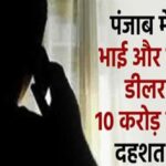 पंजाब में पार्षद के भाई और नामी प्रॉपर्टी डीलर से मांगी 10 करोड़ की फिरौती, दहशत में परिवार