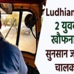 Punjab के लुधिअना मे ऑटो में बैठे 2 युवकों के साथ खौफनाक वारदात! सुनसान जगह पर ले गया चालक और फिर…