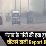पंजाब के गांवों की हवा हुई जहरीली! चौंकाने वाली Report आई सामने