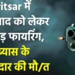 Amritsar में जमीन विवाद को लेकर ताबड़तोड़ फायरिंग, डेरा ब्यास के एक सेवादार की मौत